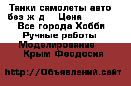 Танки,самолеты,авто, (без ж/д) › Цена ­ 25 000 - Все города Хобби. Ручные работы » Моделирование   . Крым,Феодосия